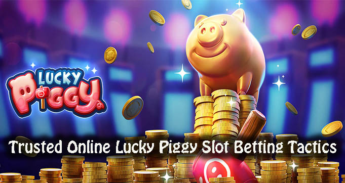 Trusted Online Lucky Piggy Slot Betting Tactics